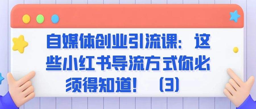 自媒体创业引流课：这些小红书导流方式你必须得知道！（3）