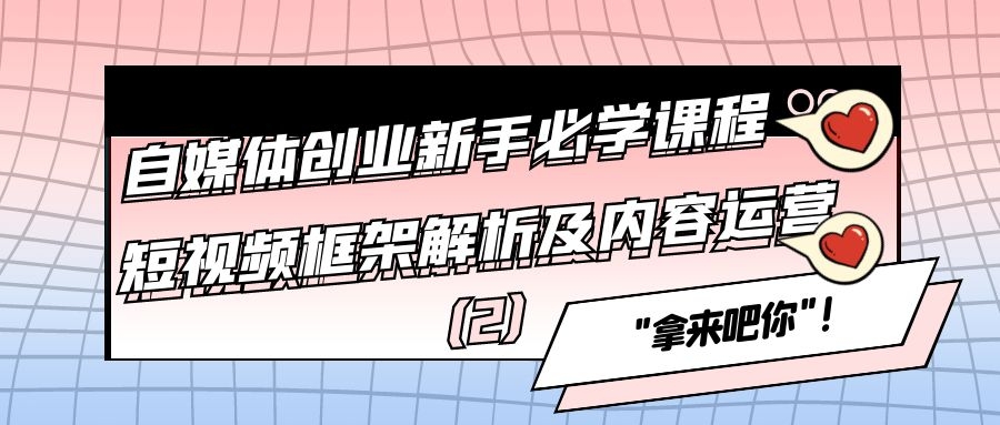 自媒体创业新手必学课程：短视频框架解析及内容运营（2）