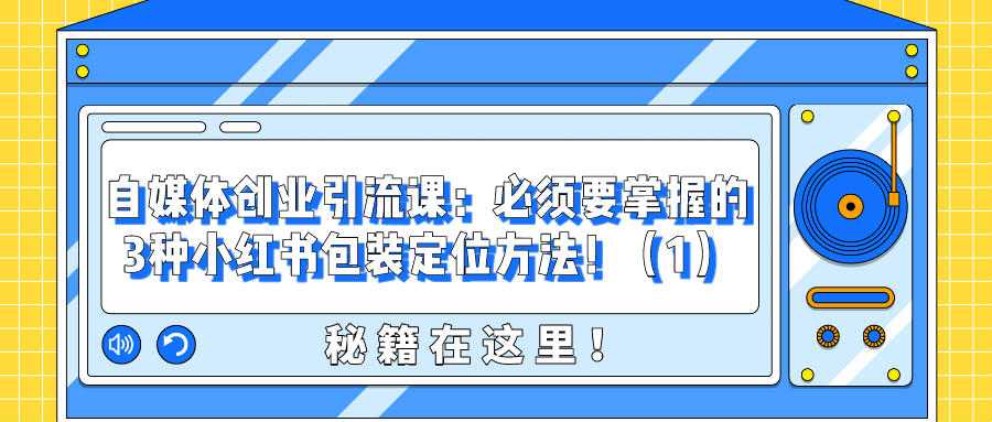 自媒体创业引流课：必须要掌握的3种小红书包装定位方法！（1）