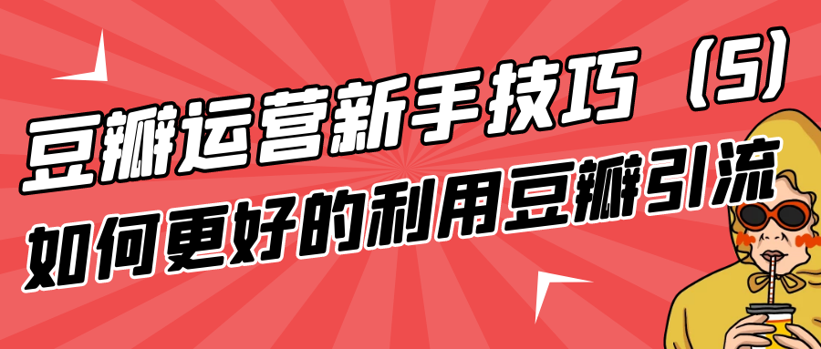 豆瓣运营新手技巧：如何更好的利用豆瓣引流（5）