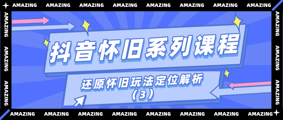 抖音怀旧系列课程：还原怀旧玩法定位解析（3）