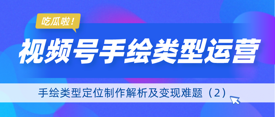 视频号手绘类型运营：手绘类型定位制作解析及变现难题（2）