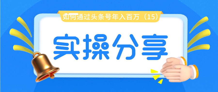 实操分享：如何通过头条号年入百万（15）