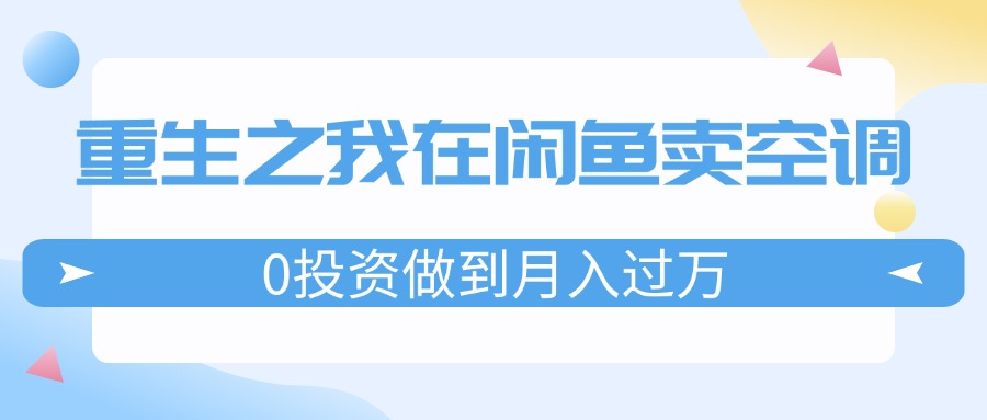 (8.4)重生之我在闲鱼卖空调，0投资做到月入过万，迎娶白富美，走上人生巅峰