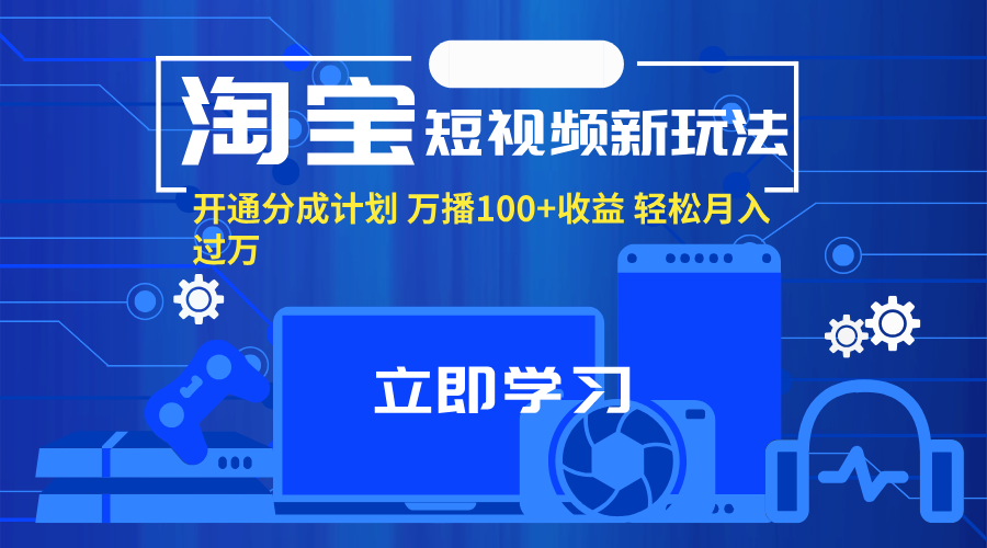 (8.3)淘宝短视频新玩法，开通分成计划，万播100+收益，轻松月入过万。